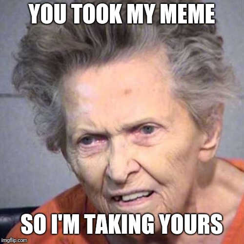 Better hope they do execute her because prison isn't better than a home. | YOU TOOK MY MEME; SO I'M TAKING YOURS | image tagged in institution,stole,stolen,elderly,murder | made w/ Imgflip meme maker