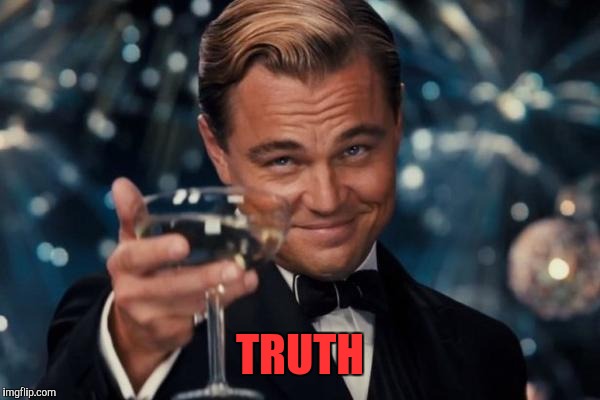 Leonardo Dicaprio Cheers Meme | TRUTH | image tagged in memes,leonardo dicaprio cheers | made w/ Imgflip meme maker