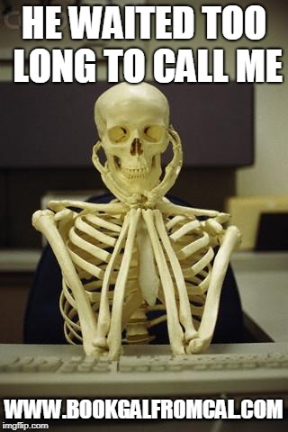Waiting Skeleton | HE WAITED TOO LONG TO CALL ME; WWW.BOOKGALFROMCAL.COM | image tagged in waiting skeleton | made w/ Imgflip meme maker