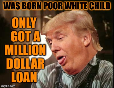 WAS BORN POOR WHITE CHILD ONLY GOT A MILLION DOLLAR LOAN | made w/ Imgflip meme maker