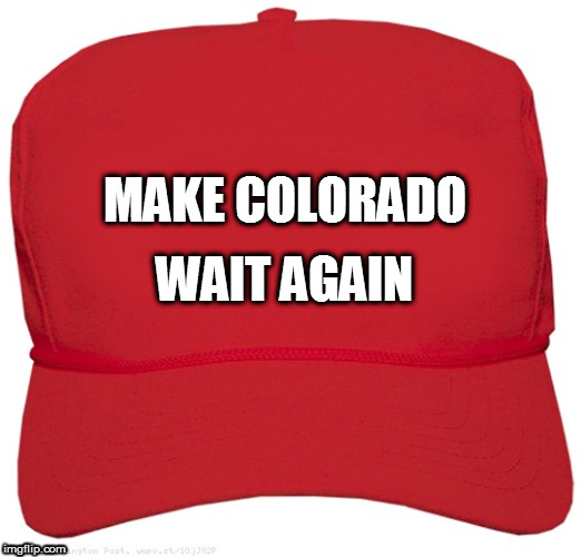 blank red MAGA hat | MAKE COLORADO; WAIT AGAIN | image tagged in blank red maga hat | made w/ Imgflip meme maker