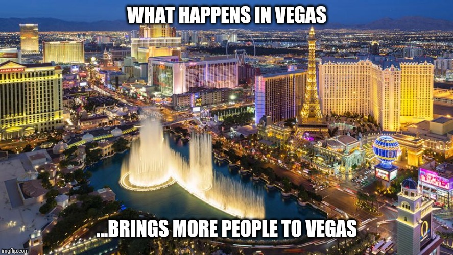 What happens in Vegas... |  WHAT HAPPENS IN VEGAS; ...BRINGS MORE PEOPLE TO VEGAS | image tagged in what happens in vegas | made w/ Imgflip meme maker