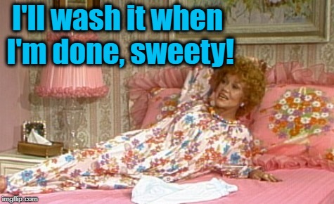 I'll wash it when I'm done, sweety! | made w/ Imgflip meme maker