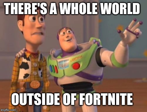 X, X Everywhere Meme | THERE'S A WHOLE WORLD; OUTSIDE OF FORTNITE | image tagged in memes,x x everywhere | made w/ Imgflip meme maker