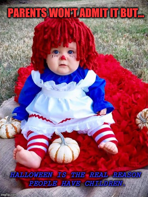 Halloween Cuties | PARENTS WON'T ADMIT IT BUT... HALLOWEEN IS THE REAL REASON PEOPLE HAVE CHILDREN. | image tagged in halloween,halloween is coming,i love halloween,happy halloween,married with children,trick or treat | made w/ Imgflip meme maker