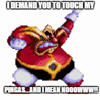Robotnik | I DEMAND YOU TO TOUCH MY; PINGAS...AND I MEAN NOOOWWW!! | image tagged in robotnik | made w/ Imgflip meme maker