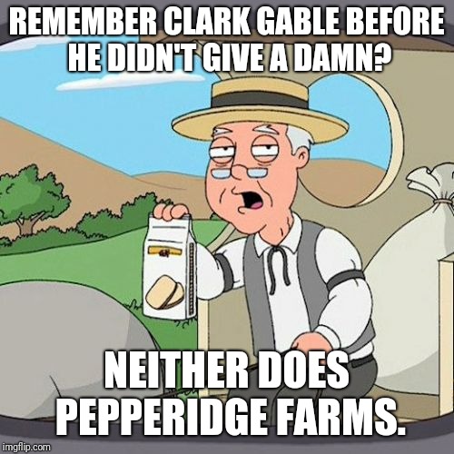 pepp | REMEMBER CLARK GABLE BEFORE HE DIDN'T GIVE A DAMN? NEITHER DOES PEPPERIDGE FARMS. | image tagged in pepp | made w/ Imgflip meme maker