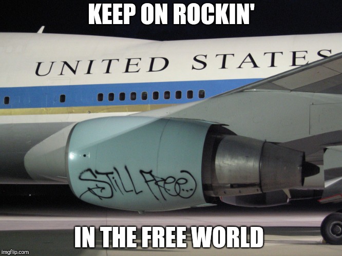 STILL FREE | KEEP ON ROCKIN'; IN THE FREE WORLD | image tagged in liberty,trump,potus45,independence day,hell yeah,freedom | made w/ Imgflip meme maker