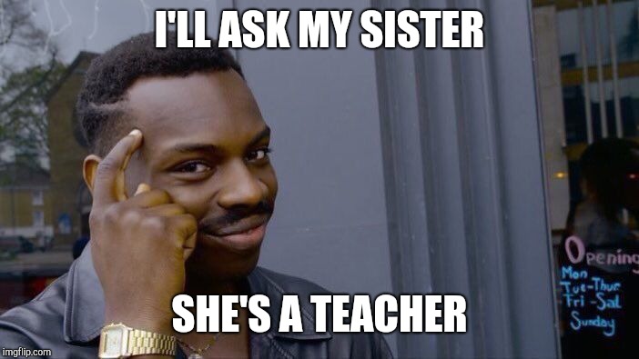 Roll Safe Think About It Meme | I'LL ASK MY SISTER SHE'S A TEACHER | image tagged in memes,roll safe think about it | made w/ Imgflip meme maker