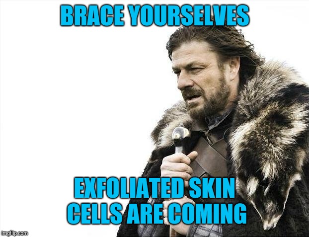 Brace Yourselves X is Coming Meme | BRACE YOURSELVES EXFOLIATED SKIN CELLS ARE COMING | image tagged in memes,brace yourselves x is coming | made w/ Imgflip meme maker