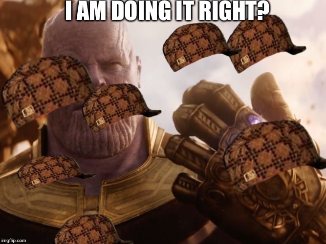Thanos Smile | I AM DOING IT RIGHT? | image tagged in thanos smile,scumbag | made w/ Imgflip meme maker