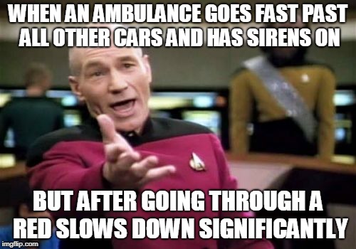 Almost as if it wasn't an emergency | WHEN AN AMBULANCE GOES FAST PAST ALL OTHER CARS AND HAS SIRENS ON; BUT AFTER GOING THROUGH A RED SLOWS DOWN SIGNIFICANTLY | image tagged in memes,picard wtf,funny,ambulance,jobs,road | made w/ Imgflip meme maker