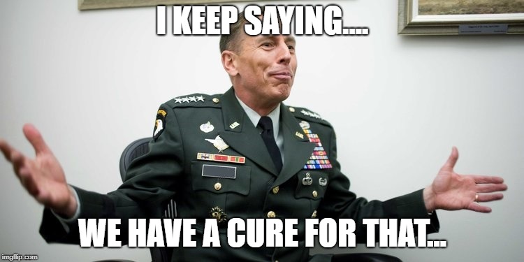 I KEEP SAYING.... WE HAVE A CURE FOR THAT... | image tagged in general | made w/ Imgflip meme maker