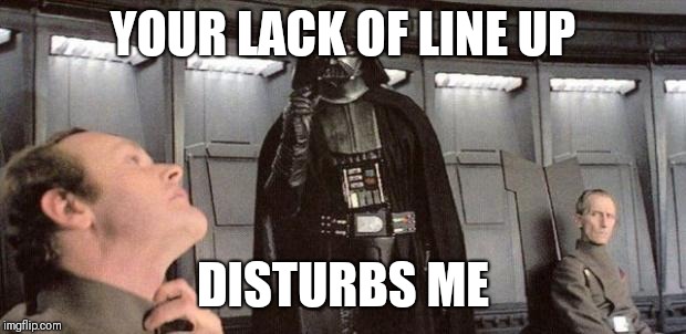 darth vader | YOUR LACK OF LINE UP; DISTURBS ME | image tagged in darth vader | made w/ Imgflip meme maker