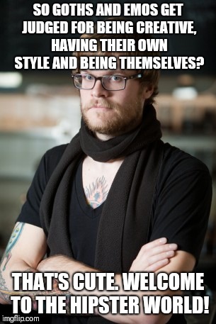 Goths and emos have it bad? | SO GOTHS AND EMOS GET JUDGED FOR BEING CREATIVE, HAVING THEIR OWN STYLE AND BEING THEMSELVES? THAT'S CUTE. WELCOME TO THE HIPSTER WORLD! | image tagged in memes,hipster barista | made w/ Imgflip meme maker