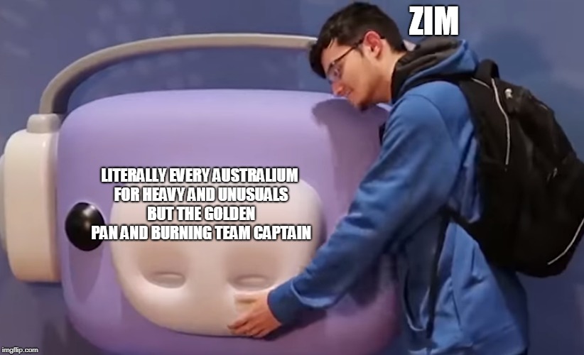 ZIM; LITERALLY EVERY AUSTRALIUM FOR HEAVY AND UNUSUALS BUT THE GOLDEN PAN AND BURNING TEAM CAPTAIN | image tagged in tf2 | made w/ Imgflip meme maker