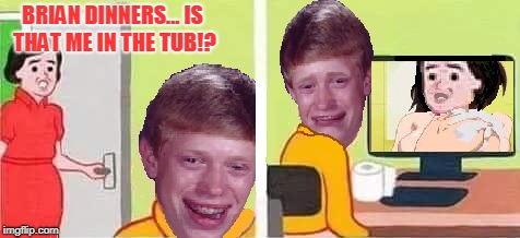 Hot Milfs.com | BRIAN DINNERS... IS THAT ME IN THE TUB!? | image tagged in bad luck brian,milf,that moment when,caught in the act | made w/ Imgflip meme maker
