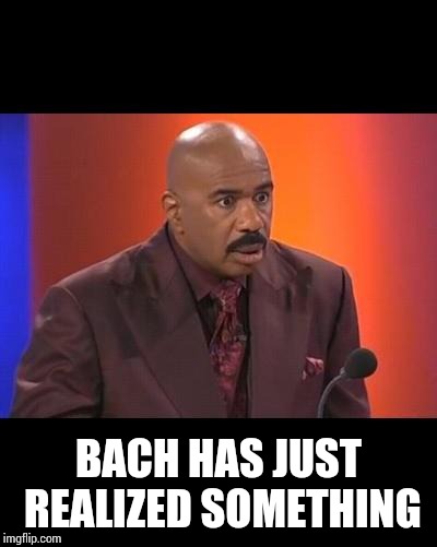 When you realize | BACH HAS JUST REALIZED SOMETHING | image tagged in when you realize | made w/ Imgflip meme maker