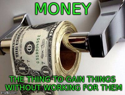 dollar | MONEY; THE THING TO GAIN THINGS WITHOUT WORKING FOR THEM | image tagged in dollar | made w/ Imgflip meme maker