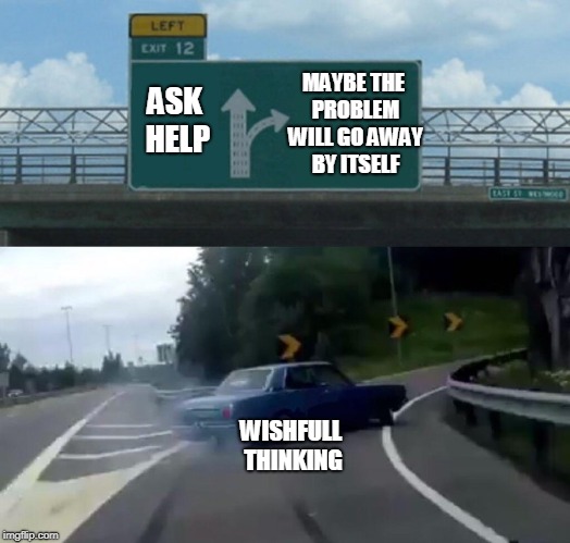 Left Exit 12 Off Ramp | MAYBE THE PROBLEM WILL GO AWAY BY ITSELF; ASK HELP; WISHFULL THINKING | image tagged in memes,left exit 12 off ramp | made w/ Imgflip meme maker