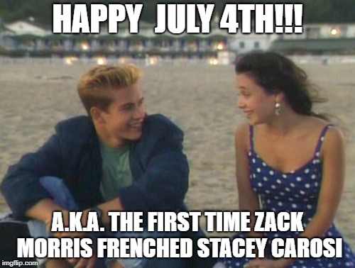 HAPPY  JULY 4TH!!! A.K.A. THE FIRST TIME ZACK MORRIS FRENCHED STACEY CAROSI | image tagged in july 4th,saved by the bell | made w/ Imgflip meme maker