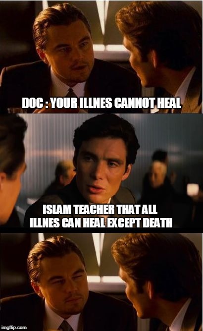 Inception Meme | DOC : YOUR ILLNES CANNOT HEAL; ISLAM TEACHER THAT ALL ILLNES CAN HEAL EXCEPT DEATH | image tagged in memes,inception | made w/ Imgflip meme maker