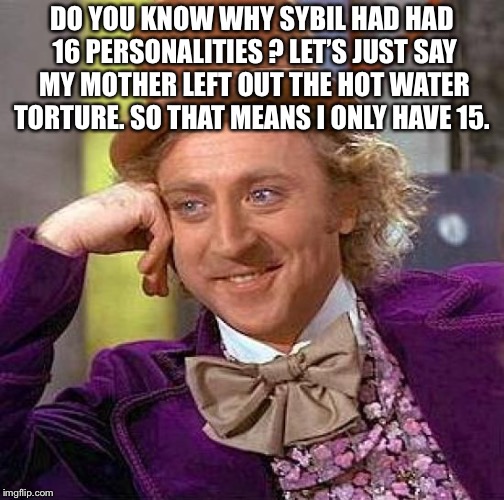 Creepy Condescending Wonka | DO YOU KNOW WHY SYBIL HAD HAD 16 PERSONALITIES ? LET’S JUST SAY MY MOTHER LEFT OUT THE HOT WATER TORTURE. SO THAT MEANS I ONLY HAVE 15. | image tagged in memes,creepy condescending wonka | made w/ Imgflip meme maker