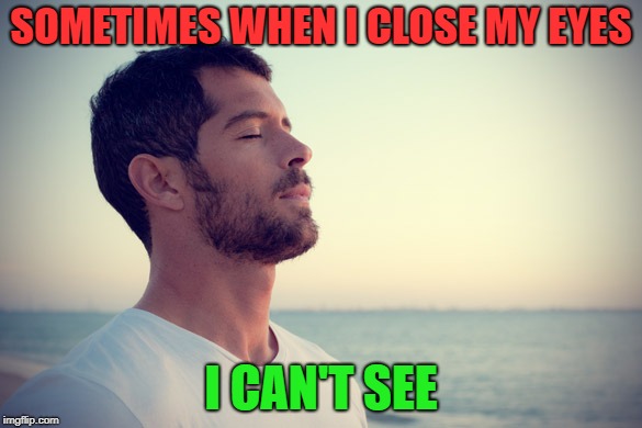SOMETIMES WHEN I CLOSE MY EYES; I CAN'T SEE | image tagged in eyes | made w/ Imgflip meme maker