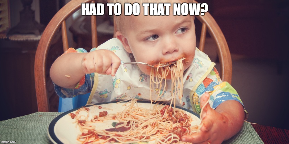 Baby eating spagetti | HAD TO DO THAT NOW? | image tagged in baby eating spagetti | made w/ Imgflip meme maker