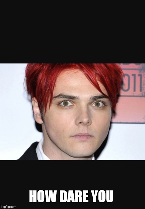 Gerard way | HOW DARE YOU | image tagged in gerard way | made w/ Imgflip meme maker