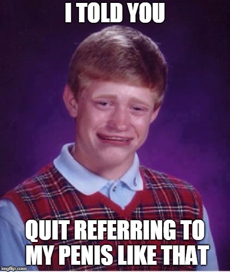 Sad brian | I TOLD YOU QUIT REFERRING TO MY P**IS LIKE THAT | image tagged in sad brian | made w/ Imgflip meme maker