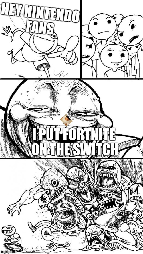 Hey Internet Meme | HEY NINTENDO FANS; I PUT FORTNITE ON THE SWITCH | image tagged in memes,hey internet | made w/ Imgflip meme maker