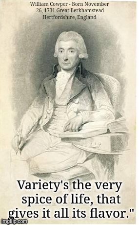 Variety is the Spice of Life. | William Cowper - Born November 26, 1731
Great Berkhamstead Hertfordshire, England; Variety's the very spice of life, that gives it all its flavor." | image tagged in william cowper | made w/ Imgflip meme maker
