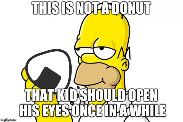 Homer Simpson Donut | THIS IS NOT A DONUT; THAT KID SHOULD OPEN HIS EYES ONCE IN A WHILE | image tagged in crossover,homer simpson,the simpsons,pokemon,homer simpson donut,donuts | made w/ Imgflip meme maker