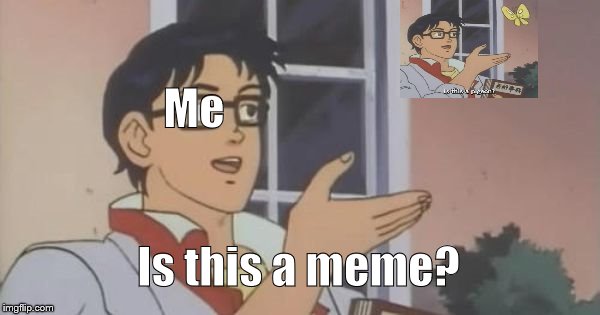 Is This a Pigeon | Me; Is this a meme? | image tagged in is this a pigeon | made w/ Imgflip meme maker