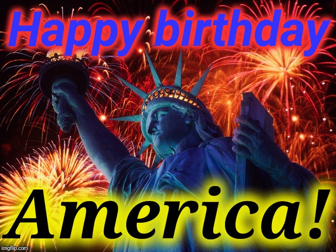 God Bless the U.S.A. Long live freedom, liberty and the pursuit of happiness!  | Happy birthday; America! | image tagged in happy birthday,4th of july,freedom,liberty,statute of liberty,justjeff | made w/ Imgflip meme maker