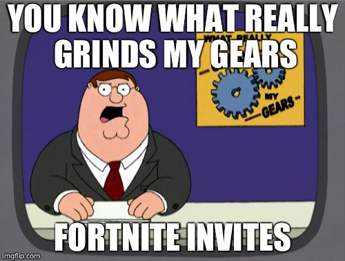 Peter Griffin News Meme | YOU KNOW WHAT REALLY GRINDS MY GEARS; FORTNITE INVITES | image tagged in memes,peter griffin news | made w/ Imgflip meme maker