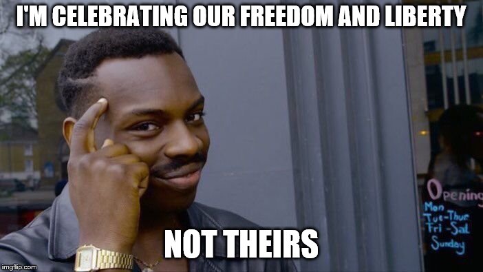 Roll Safe Think About It Meme | I'M CELEBRATING OUR FREEDOM AND LIBERTY NOT THEIRS | image tagged in memes,roll safe think about it | made w/ Imgflip meme maker