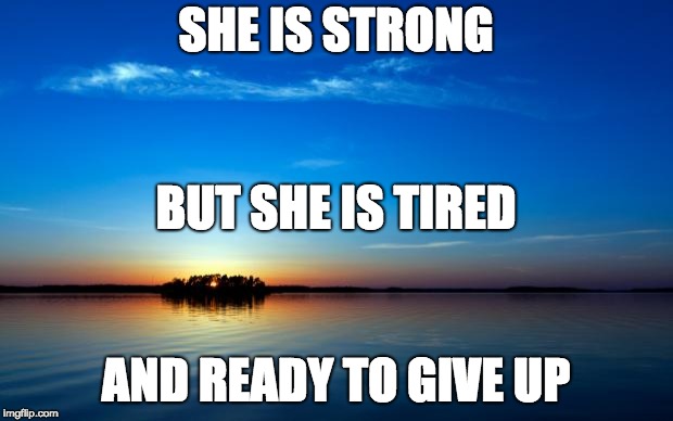 Inspirational Quote | SHE IS STRONG; BUT SHE IS TIRED; AND READY TO GIVE UP | image tagged in inspirational quote | made w/ Imgflip meme maker