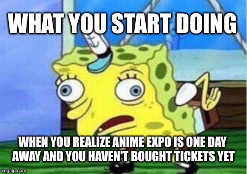 Wait, it's Tomorrow?! | WHAT YOU START DOING; WHEN YOU REALIZE ANIME EXPO IS ONE DAY AWAY AND YOU HAVEN'T BOUGHT TICKETS YET | image tagged in memes,mocking spongebob,anime,convention,spongebob | made w/ Imgflip meme maker
