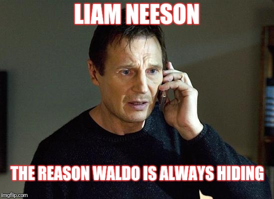 Liam Neeson Taken 2 | LIAM NEESON; THE REASON WALDO IS ALWAYS HIDING | image tagged in memes,liam neeson taken 2 | made w/ Imgflip meme maker