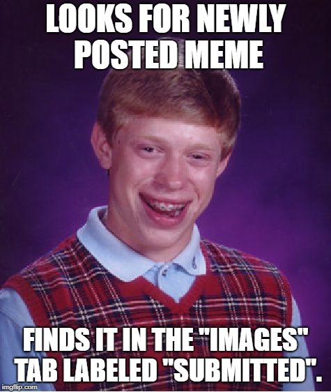 Bad Luck Brian Meme | LOOKS FOR NEWLY POSTED MEME FINDS IT IN THE "IMAGES" TAB LABELED "SUBMITTED". | image tagged in memes,bad luck brian | made w/ Imgflip meme maker