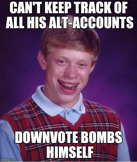 How do you have the time to do that ? | CAN'T KEEP TRACK OF ALL HIS ALT-ACCOUNTS; DOWNVOTE BOMBS HIMSELF | image tagged in memes,bad luck brian,alt using trolls,downvote fairy,aint nobody got time for that | made w/ Imgflip meme maker