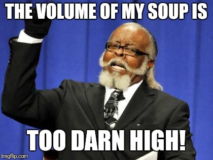 Too Damn High Meme | THE VOLUME OF MY SOUP IS TOO DARN HIGH! | image tagged in memes,too damn high | made w/ Imgflip meme maker