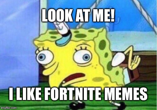 Mocking Spongebob Meme | LOOK AT ME! I LIKE FORTNITE MEMES | image tagged in memes,mocking spongebob | made w/ Imgflip meme maker