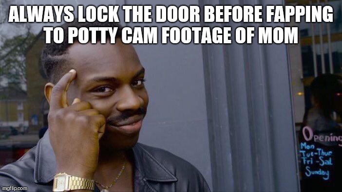 Roll Safe Think About It Meme | ALWAYS LOCK THE DOOR BEFORE FAPPING TO POTTY CAM FOOTAGE OF MOM | image tagged in memes,roll safe think about it | made w/ Imgflip meme maker