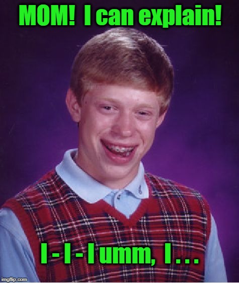 Bad Luck Brian Meme | MOM!  I can explain! I - I - I umm,  I . . . | image tagged in memes,bad luck brian | made w/ Imgflip meme maker