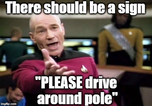 Picard Wtf Meme | There should be a sign "PLEASE drive around pole" | image tagged in memes,picard wtf | made w/ Imgflip meme maker
