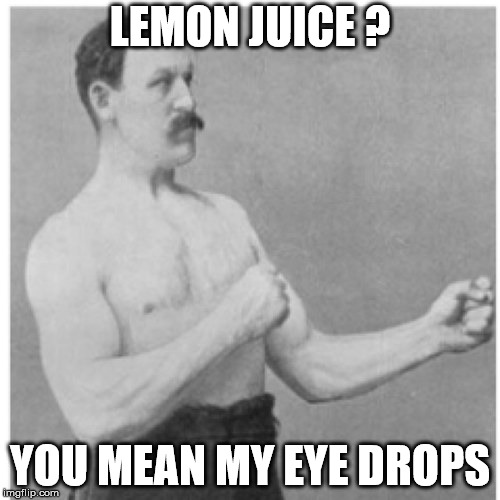 Lemon juice? Y ou mean my eye drops | LEMON JUICE ? YOU MEAN MY EYE DROPS | image tagged in memes,overly manly man,lemons,lemon juice,funny,drops | made w/ Imgflip meme maker