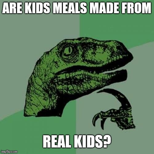 Philosoraptor Meme | ARE KIDS MEALS MADE FROM; REAL KIDS? | image tagged in memes,philosoraptor | made w/ Imgflip meme maker